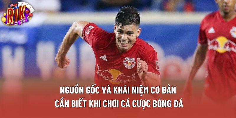 Nguồn gốc và khái niệm cơ bản cần biết khi chơi cá cược bóng đá