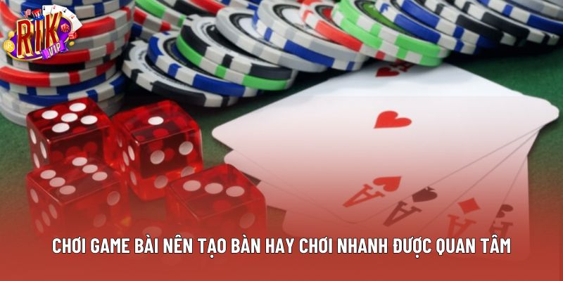 Chơi game bài nên tạo bàn hay chơi nhanh được quan tâm