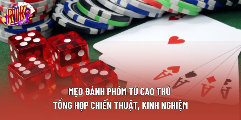 Mẹo Đánh Phỏm Từ Cao Thủ – Tổng Hợp Chiến Thuật, Kinh Nghiệm