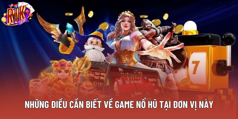 Những điều cần biết về game nổ hũ tại đơn vị này