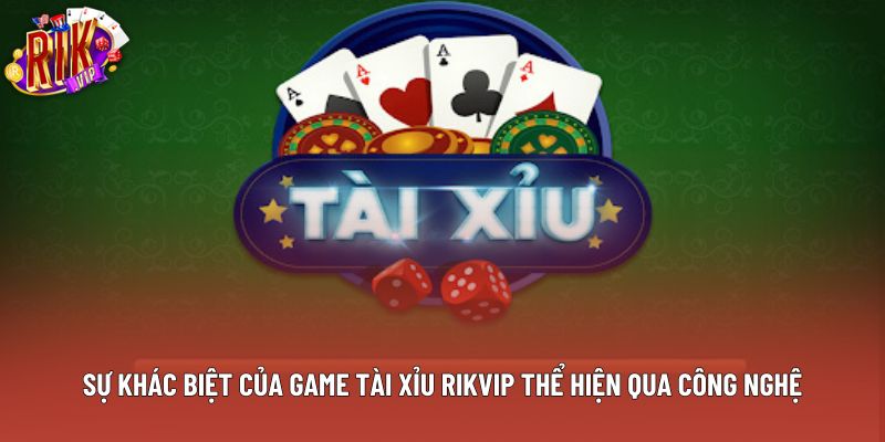 Sự khác biệt của game tài xỉu rikvip thể hiện qua công nghệ
